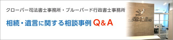 クローバー司法書士事務所・ブルーバード行政書士事務所。遺産相続・遺言書作成に関するご相談事例をご紹介いたします。